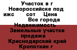 Участок в г.Новороссийске под  ижс 4.75 сот. › Цена ­ 1 200 000 - Все города Недвижимость » Земельные участки продажа   . Краснодарский край,Кропоткин г.